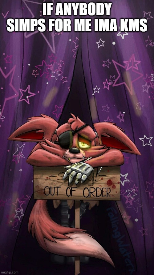 sad foxy | IF ANYBODY SIMPS FOR ME IMA KMS | image tagged in sad foxy | made w/ Imgflip meme maker