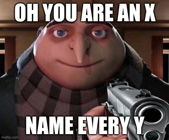 Gru Gun | OH YOU ARE AN X; NAME EVERY Y | image tagged in gru gun | made w/ Imgflip meme maker