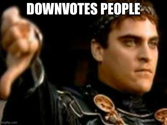 Downvoting Roman Meme | DOWNVOTES PEOPLE | image tagged in memes,downvoting roman | made w/ Imgflip meme maker