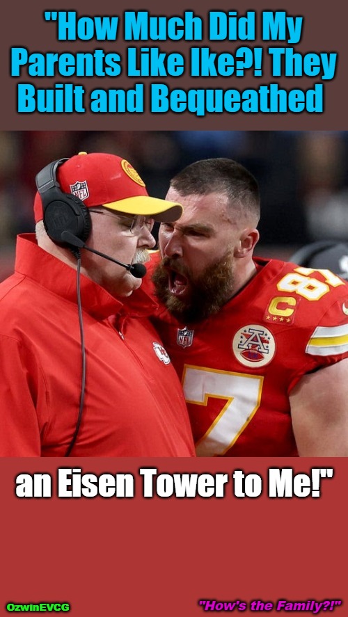 "How's the Family?!" | "How Much Did My 

Parents Like Ike?! They 

Built and Bequeathed; an Eisen Tower to Me!"; "How's the Family?!"; OzwinEVCG | image tagged in travis kelce screaming,memes,families,elections,gifts,civilized discussion | made w/ Imgflip meme maker