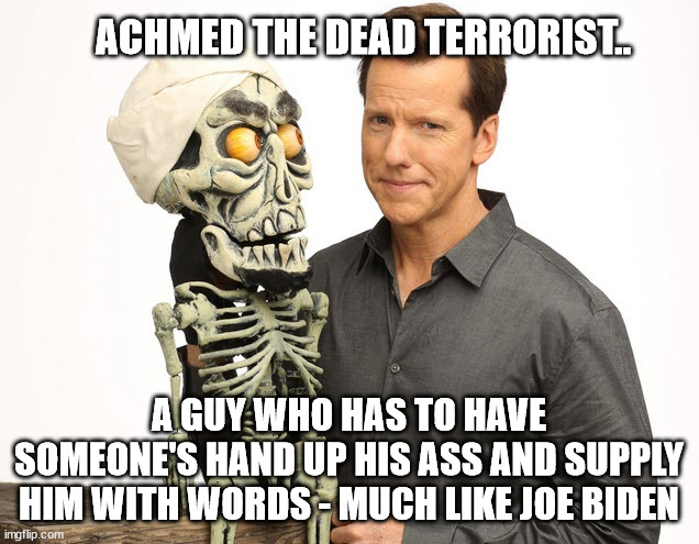 Biden the puppet | ACHMED THE DEAD TERRORIST.. A GUY WHO HAS TO HAVE SOMEONE'S HAND UP HIS ASS AND SUPPLY HIM WITH WORDS - MUCH LIKE JOE BIDEN | made w/ Imgflip meme maker