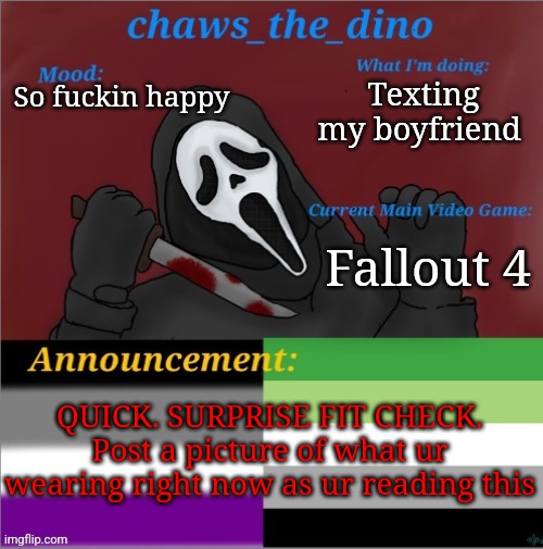 QUICK. SURPRISE FIT CHECK | Texting my boyfriend; So fuckin happy; Fallout 4; QUICK. SURPRISE FIT CHECK. Post a picture of what ur wearing right now as ur reading this | image tagged in chaws_the_dino announcement temp,never forget | made w/ Imgflip meme maker