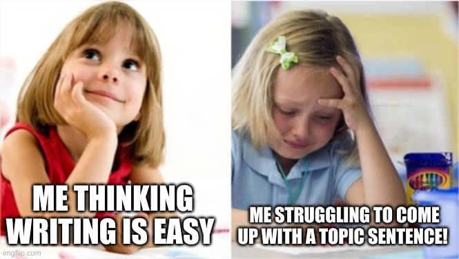 Dreaming Crying Writing Girl | ME THINKING WRITING IS EASY; ME STRUGGLING TO COME UP WITH A TOPIC SENTENCE! | image tagged in dreaming crying writing girl | made w/ Imgflip meme maker