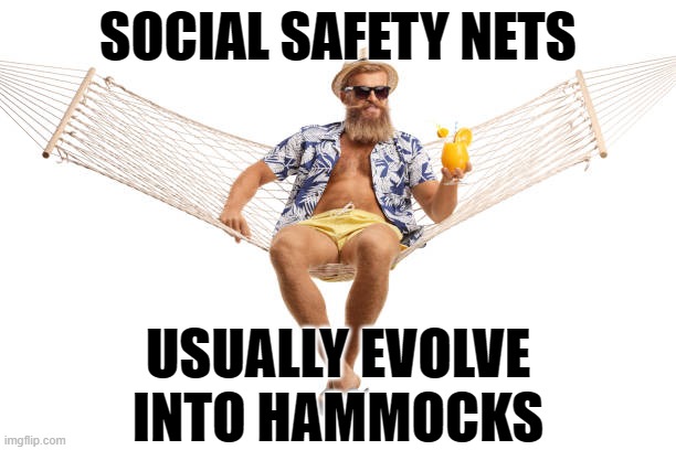 Social safety nets usually evolve into hammocks | SOCIAL SAFETY NETS; USUALLY EVOLVE INTO HAMMOCKS | image tagged in political meme,social safety net,liberalism,socialism sucks,demcrat party socialism | made w/ Imgflip meme maker