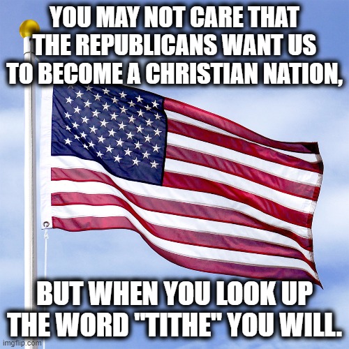 Tithe | YOU MAY NOT CARE THAT THE REPUBLICANS WANT US TO BECOME A CHRISTIAN NATION, BUT WHEN YOU LOOK UP THE WORD "TITHE" YOU WILL. | made w/ Imgflip meme maker