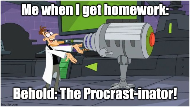 Funny fr | Me when I get homework:; Behold: The Procrast-inator! | image tagged in behold dr doofenshmirtz | made w/ Imgflip meme maker