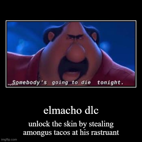 new event! | elmacho dlc | unlock the skin by stealing amongus tacos at his rastruant | image tagged in funny,demotivationals | made w/ Imgflip demotivational maker