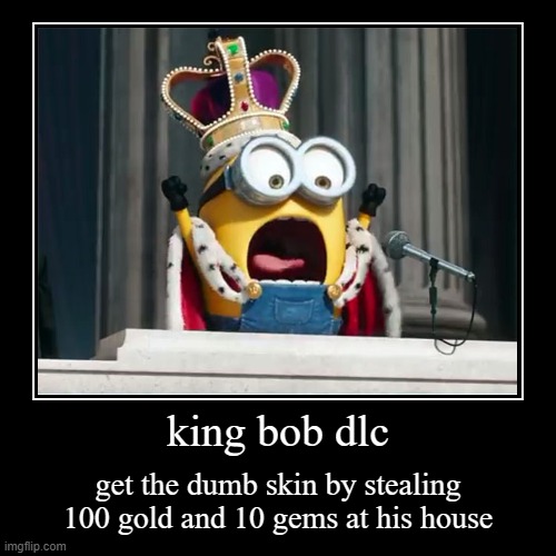 KING BOB DLC | king bob dlc | get the dumb skin by stealing 100 gold and 10 gems at his house | image tagged in funny,demotivationals | made w/ Imgflip demotivational maker