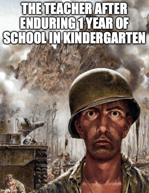 rip | THE TEACHER AFTER ENDURING 1 YEAR OF SCHOOL IN KINDERGARTEN | image tagged in shell shock | made w/ Imgflip meme maker