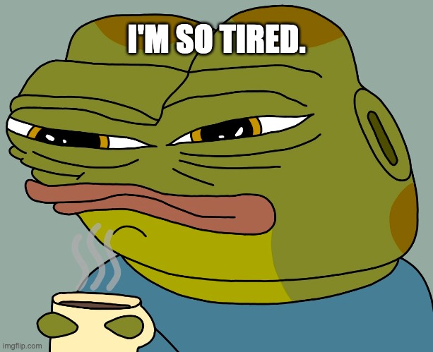 please make it stop | I'M SO TIRED. | image tagged in hoppy coffee,hoppy,hoppy the frog | made w/ Imgflip meme maker