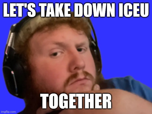 Mod note: best of luck lil bro. Mod note 2: good luck with it | LET'S TAKE DOWN ICEU; TOGETHER | made w/ Imgflip meme maker