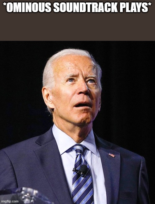 Joe Biden | *OMINOUS SOUNDTRACK PLAYS* | image tagged in joe biden | made w/ Imgflip meme maker