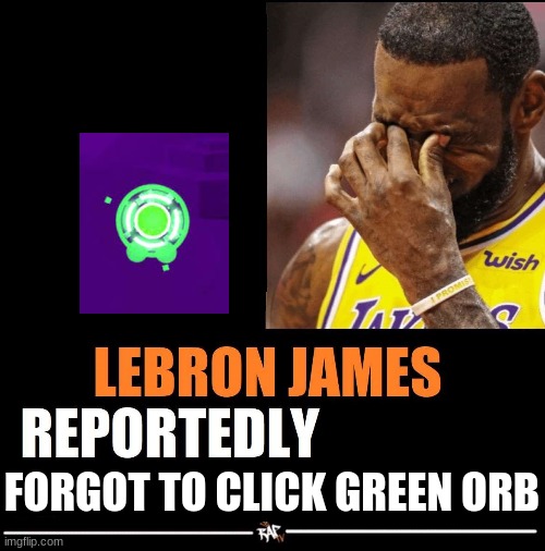 lebron james reportedly | FORGOT TO CLICK GREEN ORB | image tagged in lebron james reportedly | made w/ Imgflip meme maker