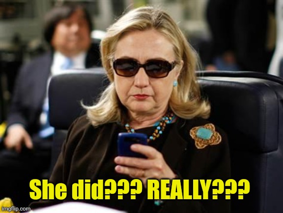 Hillary Clinton Cellphone Meme | She did??? REALLY??? | image tagged in memes,hillary clinton cellphone | made w/ Imgflip meme maker