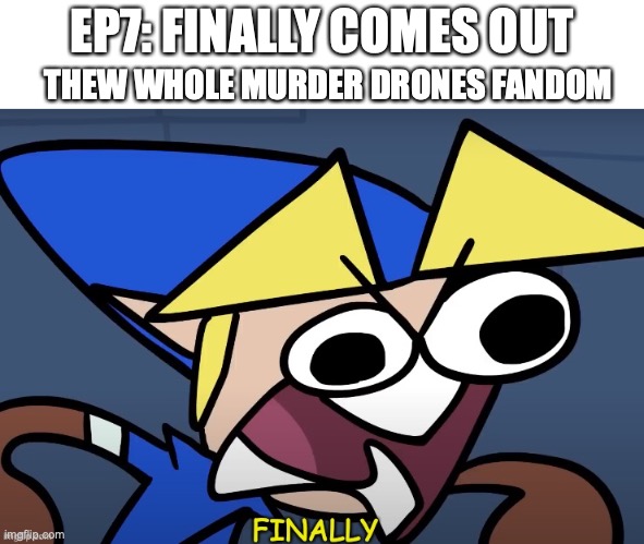 seriously they took 6-7 months | EP7: FINALLY COMES OUT; THEW WHOLE MURDER DRONES FANDOM | image tagged in terminalmontage finally,memes,murder drones | made w/ Imgflip meme maker