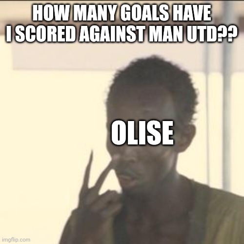 Look At Me | HOW MANY GOALS HAVE I SCORED AGAINST MAN UTD?? OLISE | image tagged in memes,look at me | made w/ Imgflip meme maker