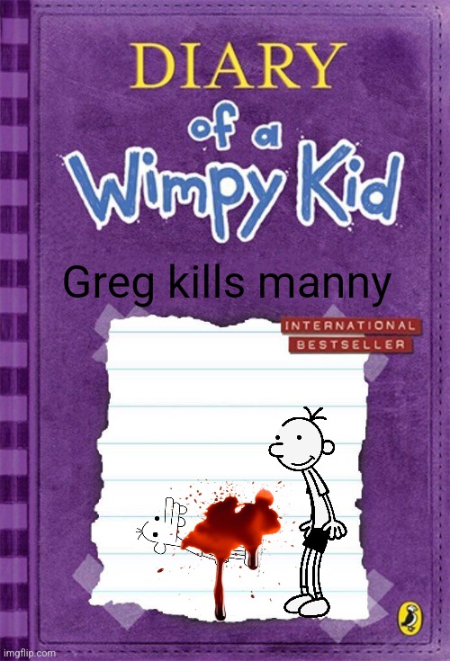 Diary of a Wimpy Kid Cover Template | Greg kills manny | image tagged in diary of a wimpy kid cover template | made w/ Imgflip meme maker