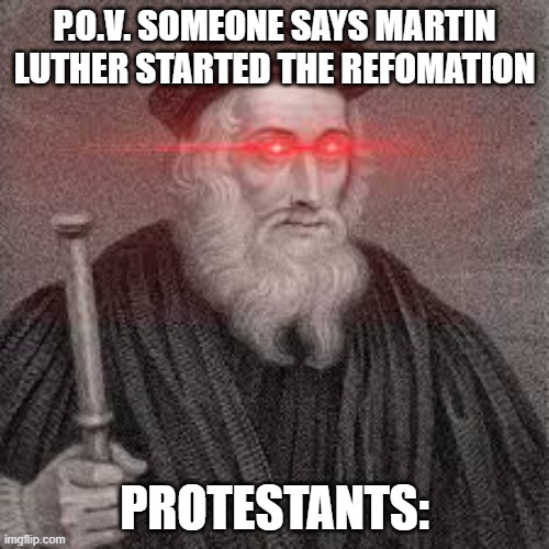 Protestants be like | P.O.V. SOMEONE SAYS MARTIN LUTHER STARTED THE REFOMATION; PROTESTANTS: | image tagged in loads lmg with religious intent | made w/ Imgflip meme maker
