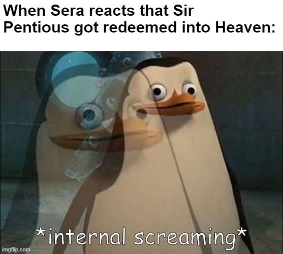 Is Sera traumatize Sir Pentious? | When Sera reacts that Sir Pentious got redeemed into Heaven: | image tagged in private internal screaming,hazbin hotel,memes,penguins of madagascar | made w/ Imgflip meme maker