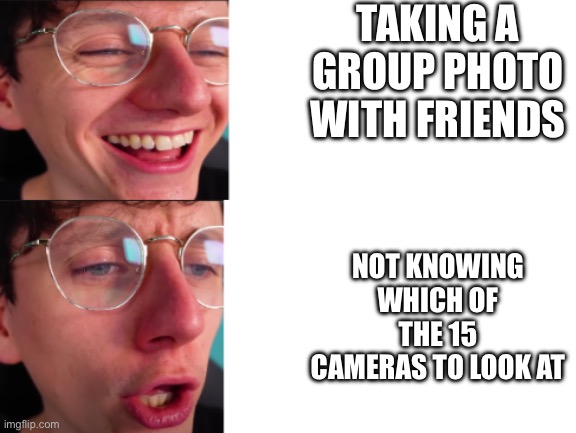jacksucksatlife | TAKING A GROUP PHOTO WITH FRIENDS; NOT KNOWING WHICH OF THE 15 CAMERAS TO LOOK AT | image tagged in jacksucksatlife | made w/ Imgflip meme maker