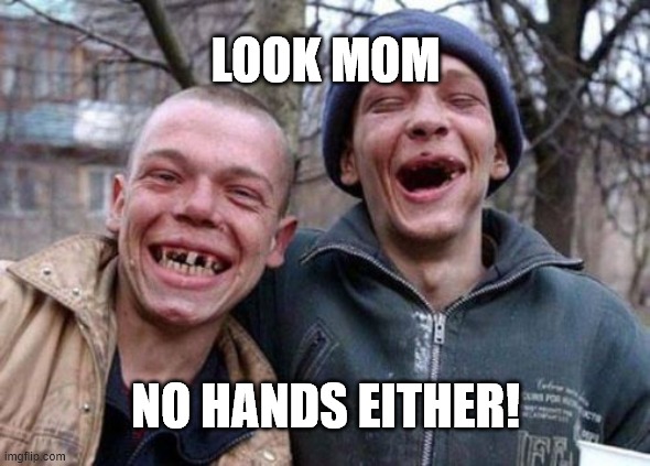 Ugly Twins Meme | LOOK MOM; NO HANDS EITHER! | image tagged in memes,ugly twins | made w/ Imgflip meme maker