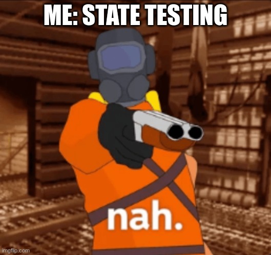 nah. | ME: STATE TESTING | image tagged in nah | made w/ Imgflip meme maker
