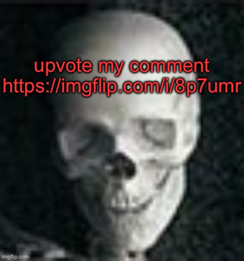https://imgflip.com/i/8p7umr | upvote my comment

https://imgflip.com/i/8p7umr | image tagged in skull | made w/ Imgflip meme maker