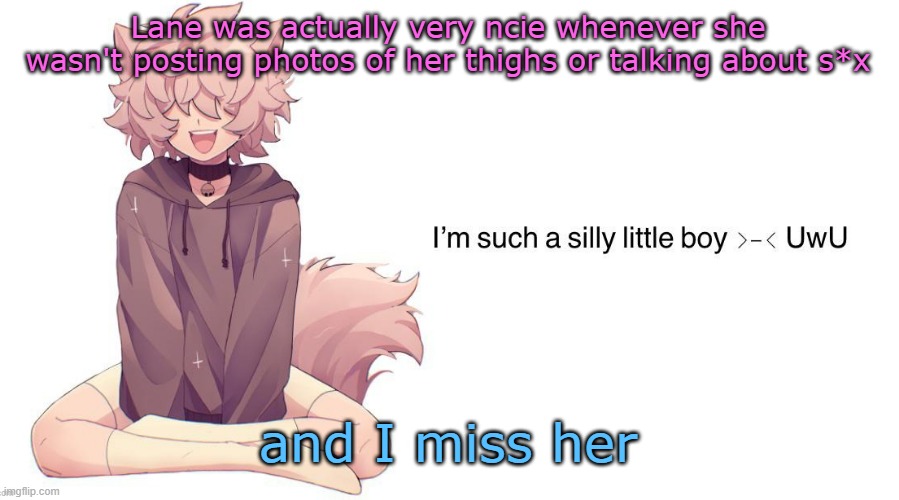 Silly_Neko announcement template | Lane was actually very ncie whenever she wasn't posting photos of her thighs or talking about s*x; and I miss her | image tagged in silly_neko announcement template | made w/ Imgflip meme maker