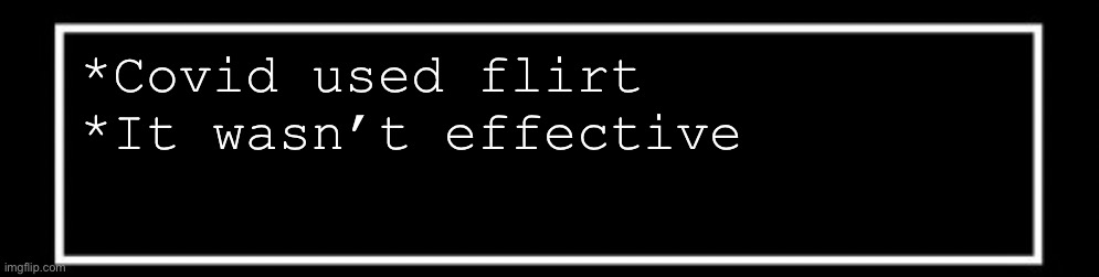 Undertale talk box | *Covid used flirt
*It wasn’t effective | image tagged in undertale talk box | made w/ Imgflip meme maker