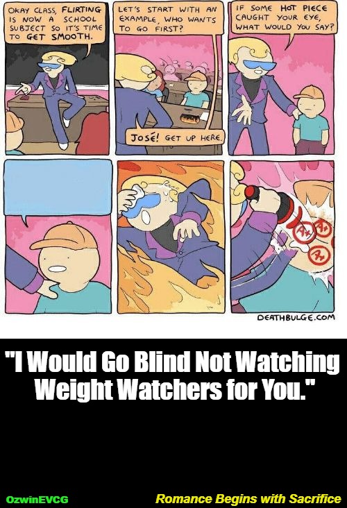 Romance Begins with Sacrifice | "I Would Go Blind Not Watching 

Weight Watchers for You."; Romance Begins with Sacrifice; OzwinEVCG | image tagged in first class flirting,memes,eyeroll,funny,dating,silly | made w/ Imgflip meme maker