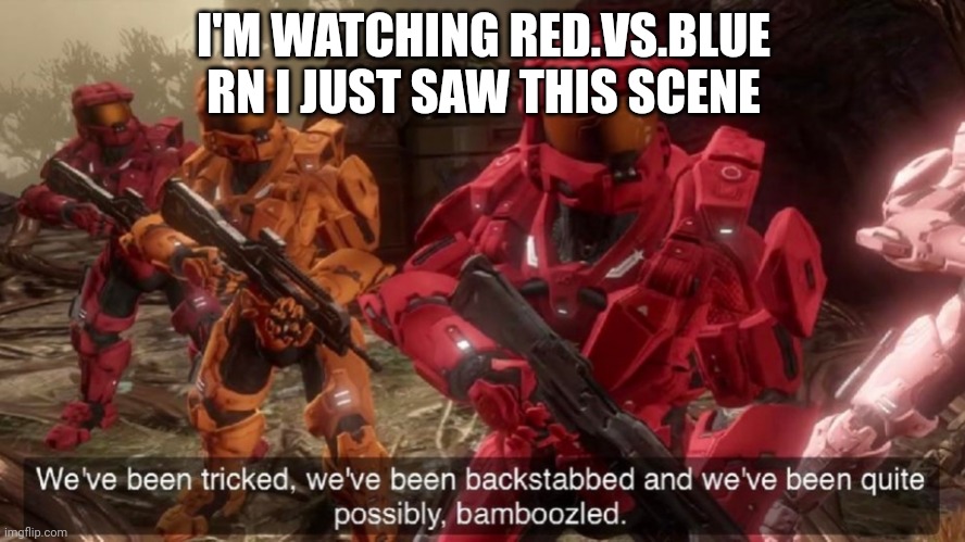 We've been tricked | I'M WATCHING RED.VS.BLUE RN I JUST SAW THIS SCENE | image tagged in we've been tricked | made w/ Imgflip meme maker