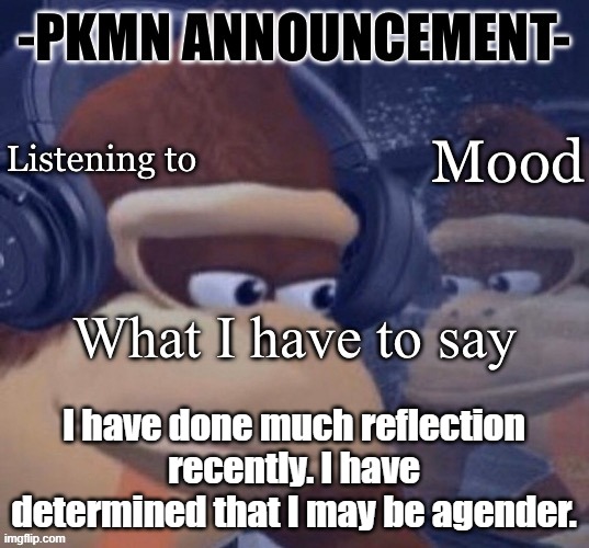 I do not feel like there is enough distinction between male and female for me to say i'm one or the other. | I have done much reflection recently. I have determined that I may be agender. | image tagged in pkmn announcement | made w/ Imgflip meme maker