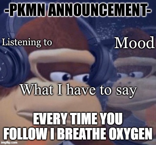 please im about to die from lack of oxygen | EVERY TIME YOU FOLLOW I BREATHE OXYGEN | image tagged in pkmn announcement | made w/ Imgflip meme maker