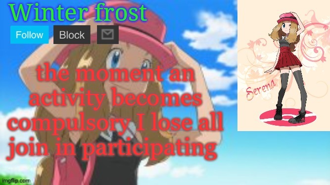 Winter frost serena template | the moment an activity becomes compulsory I lose all join in participating | image tagged in winter frost serena template | made w/ Imgflip meme maker