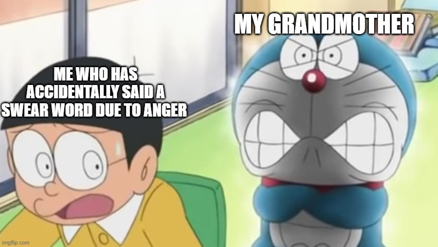 Angry doraemon and nobi | MY GRANDMOTHER; ME WHO HAS ACCIDENTALLY SAID A SWEAR WORD DUE TO ANGER | image tagged in angry doraemon and nobi | made w/ Imgflip meme maker