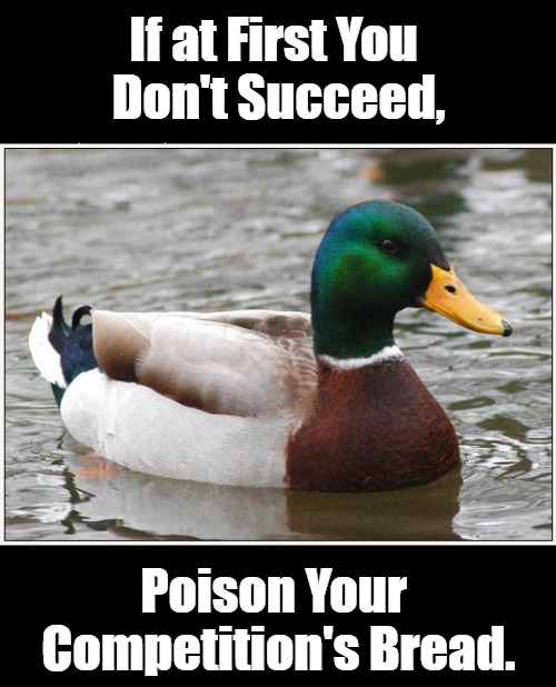 Murder by Mallards | If at First You 

Don't Succeed, Poison Your 

Competition's Bread. | image tagged in memes,actual advice mallard,dank,dark,food,crime | made w/ Imgflip meme maker