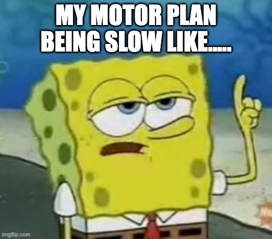 I'll Have You Know Spongebob Meme | MY MOTOR PLAN BEING SLOW LIKE..... | image tagged in memes,i'll have you know spongebob | made w/ Imgflip meme maker