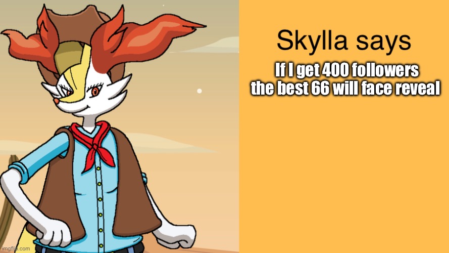 Skyllas braixen temp | If I get 400 followers the best 66 will face reveal | image tagged in skyllas braixen temp | made w/ Imgflip meme maker