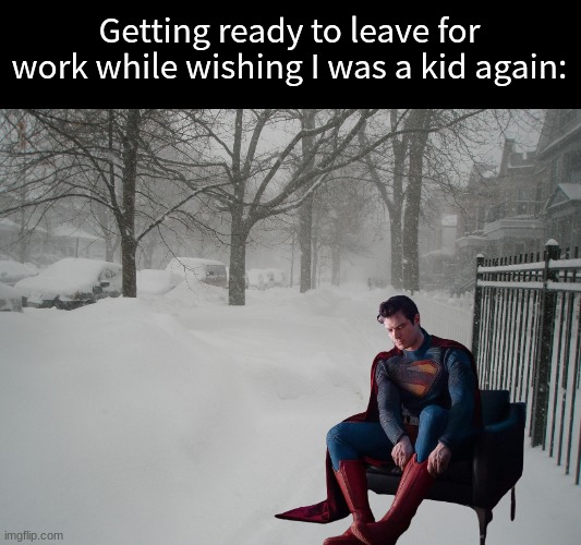 Adulthood | Getting ready to leave for work while wishing I was a kid again: | image tagged in memes,superman,dc comics,funny,winter | made w/ Imgflip meme maker