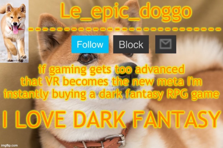 epic doggo's temp back in old fashion | if gaming gets too advanced that VR becomes the new meta I'm instantly buying a dark fantasy RPG game; I LOVE DARK FANTASY | image tagged in epic doggo's temp back in old fashion | made w/ Imgflip meme maker