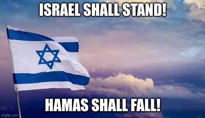 Israel shall stand! | ISRAEL SHALL STAND! HAMAS SHALL FALL! | image tagged in israel,hamas | made w/ Imgflip meme maker