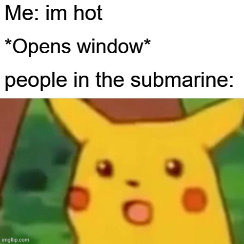 Surprised Pikachu | Me: im hot; *Opens window*; people in the submarine: | image tagged in memes,surprised pikachu | made w/ Imgflip meme maker