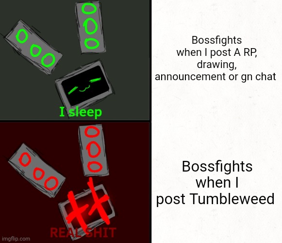 I sleep real shit data edition | Bossfights when I post A RP, drawing, announcement or gn chat; Bossfights when I post Tumbleweed | image tagged in i sleep real shit data edition | made w/ Imgflip meme maker