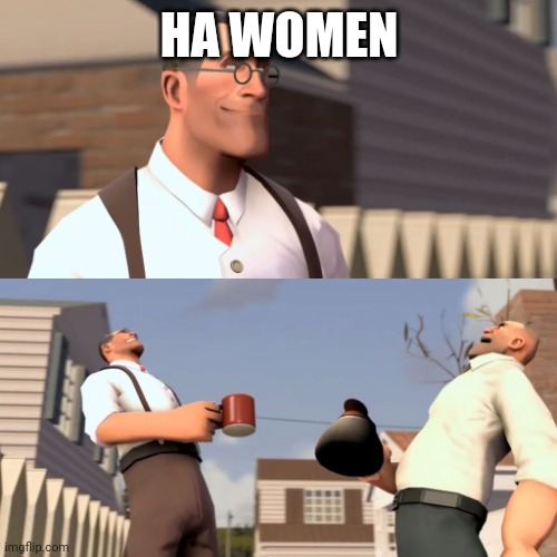 Ha ha women | HA WOMEN | image tagged in ha ha women | made w/ Imgflip meme maker