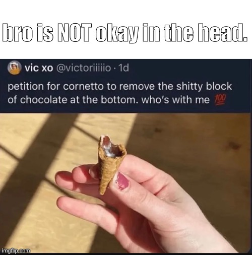 Thats the best part of it… | bro is NOT okay in the head. | image tagged in ice cream,ice cream cone,mental illness | made w/ Imgflip meme maker