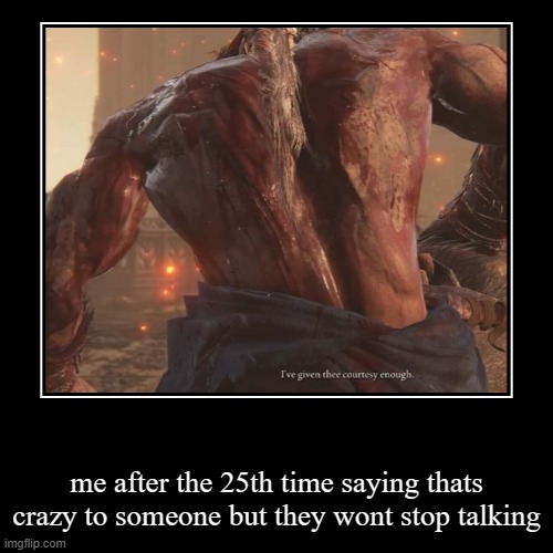 I've given thee courtesy enough. | me after the 25th time saying thats crazy to someone but they wont stop talking | image tagged in funny,demotivationals | made w/ Imgflip demotivational maker