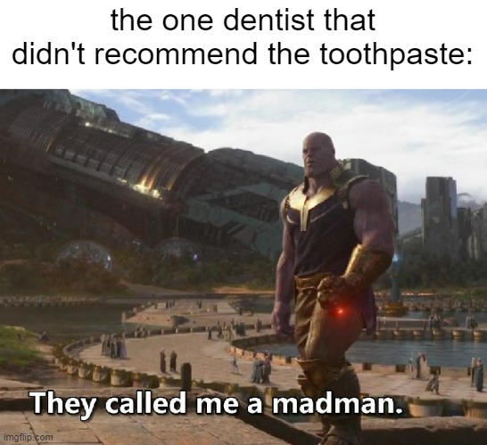 Thanos they called me a madman | the one dentist that didn't recommend the toothpaste: | image tagged in thanos they called me a madman | made w/ Imgflip meme maker