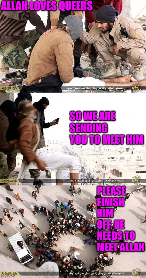 ALLAH LOVES QUEERS SO WE ARE SENDING YOU TO MEET HIM PLEASE FINISH HIM OFF, HE NEEDS TO MEET ALLAH | made w/ Imgflip meme maker