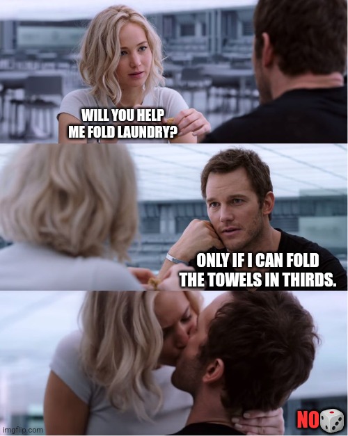 Passengers Meme | WILL YOU HELP ME FOLD LAUNDRY? ONLY IF I CAN FOLD THE TOWELS IN THIRDS. NO🎲 | image tagged in passengers meme | made w/ Imgflip meme maker