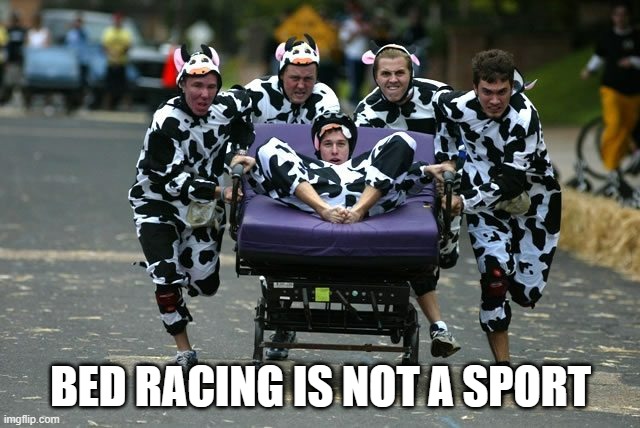 memes by Brad - bed racing is not a sport | BED RACING IS NOT A SPORT | image tagged in funny,sports,racing,funny memes,humor | made w/ Imgflip meme maker